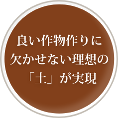 良い作物作りに欠かせない理想の「土」が実現